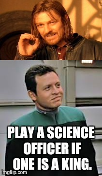 One does not simply... | PLAY A SCIENCE OFFICER IF ONE IS A KING. | image tagged in one does not simply,but thats none of my business,king,funny because it's true,funny,memes | made w/ Imgflip meme maker