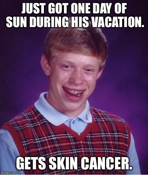 Bad Luck Brian | JUST GOT ONE DAY OF SUN DURING HIS VACATION. GETS SKIN CANCER. | image tagged in memes,bad luck brian | made w/ Imgflip meme maker