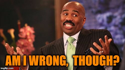 Steve Harvey Meme | AM I WRONG,  THOUGH? | image tagged in memes,steve harvey | made w/ Imgflip meme maker