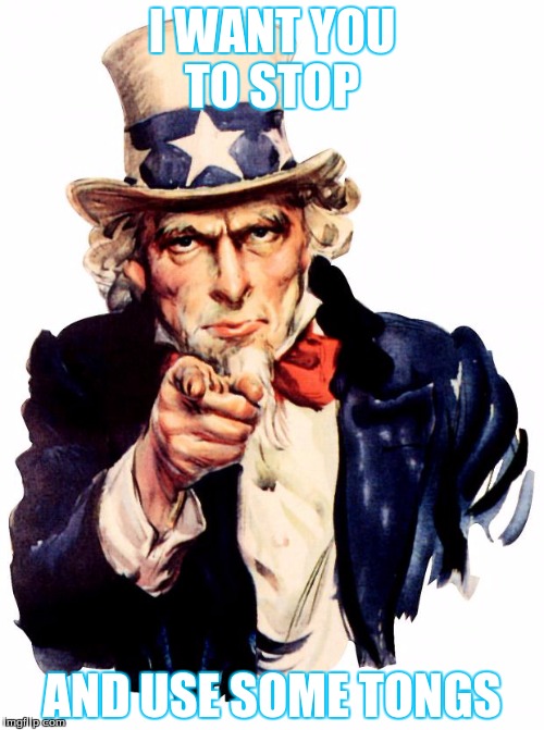 Uncle Sam | I WANT YOU TO STOP; AND USE SOME TONGS | image tagged in memes,uncle sam | made w/ Imgflip meme maker
