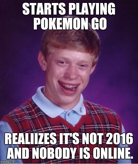 Bad Luck Brian Meme | STARTS PLAYING POKEMON GO REALIIZES IT'S NOT 2016 AND NOBODY IS ONLINE. | image tagged in memes,bad luck brian | made w/ Imgflip meme maker