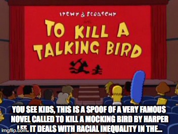 YOU SEE KIDS, THIS IS A SPOOF OF A VERY FAMOUS NOVEL CALLED TO KILL A MOCKING BIRD BY HARPER LEE. IT DEALS WITH RACIAL INEQUALITY IN THE... | made w/ Imgflip meme maker