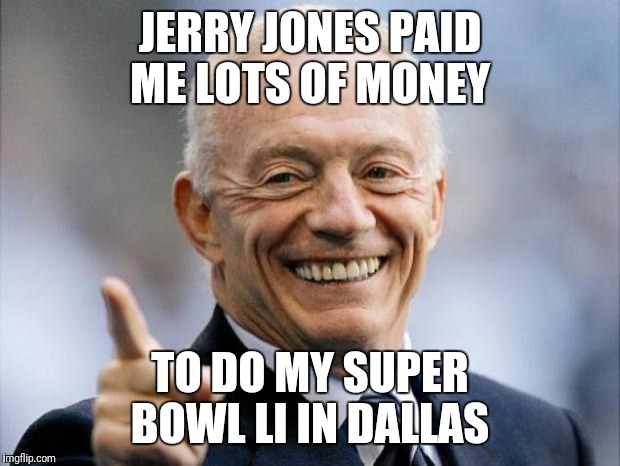 jerry jones | JERRY JONES PAID ME LOTS OF MONEY; TO DO MY SUPER BOWL LI IN DALLAS | image tagged in jerry jones | made w/ Imgflip meme maker