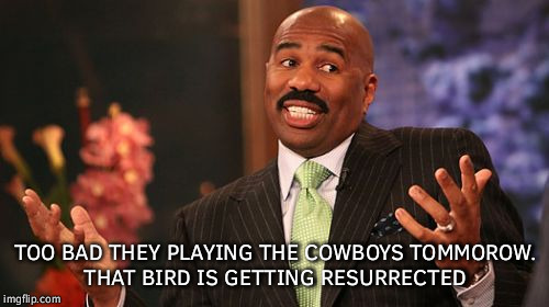 Steve Harvey Meme | TOO BAD THEY PLAYING THE COWBOYS TOMMOROW. THAT BIRD IS GETTING RESURRECTED | image tagged in memes,steve harvey | made w/ Imgflip meme maker