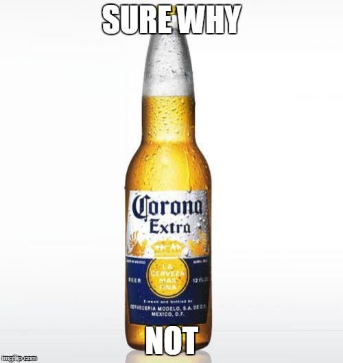 Corona | SURE WHY; NOT | image tagged in memes,corona | made w/ Imgflip meme maker
