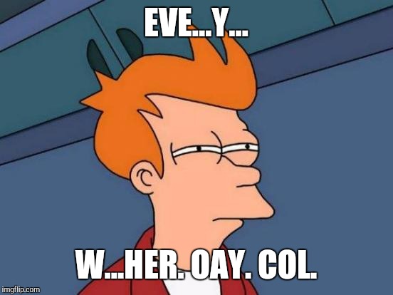 Futurama Fry Meme | EVE...Y... W...HER. OAY. COL. | image tagged in memes,futurama fry | made w/ Imgflip meme maker