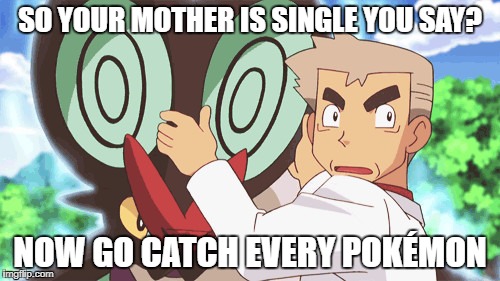 SO YOUR MOTHER IS SINGLE YOU SAY? NOW GO CATCH EVERY POKÉMON | image tagged in pokemon,professor oak | made w/ Imgflip meme maker