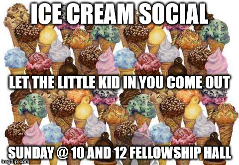 Ice Cream | ICE CREAM SOCIAL; LET THE LITTLE KID IN YOU COME OUT; SUNDAY @ 10 AND 12
FELLOWSHIP HALL | image tagged in ice cream | made w/ Imgflip meme maker
