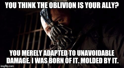 Permission Bane Meme | YOU THINK THE OBLIVION IS YOUR ALLY? YOU MERELY ADAPTED TO UNAVOIDABLE DAMAGE. I WAS BORN OF IT. MOLDED BY IT. | image tagged in memes,permission bane | made w/ Imgflip meme maker