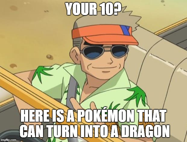 YOUR 10? HERE IS A POKÉMON THAT CAN TURN INTO A DRAGON | image tagged in pokemon,professor oak | made w/ Imgflip meme maker