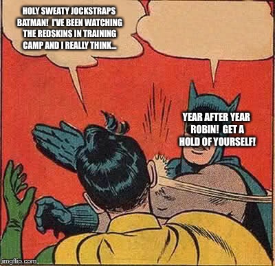 Batman Slapping Robin Meme | HOLY SWEATY JOCKSTRAPS BATMAN!  I'VE BEEN WATCHING THE REDSKINS IN TRAINING CAMP AND I REALLY THINK... YEAR AFTER YEAR ROBIN!  GET A HOLD OF YOURSELF! | image tagged in memes,batman slapping robin | made w/ Imgflip meme maker