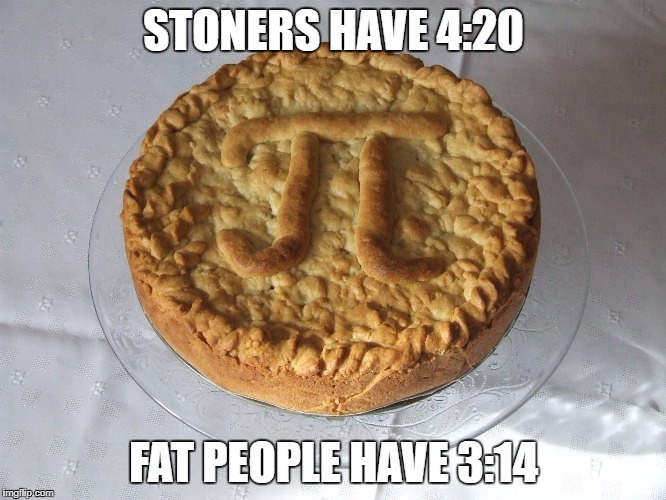 314 | STONERS HAVE 4:20; FAT PEOPLE HAVE 3:14 | image tagged in apple pie pi | made w/ Imgflip meme maker