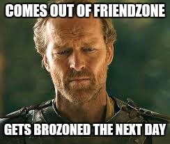 Brozone | COMES OUT OF FRIENDZONE; GETS BROZONED THE NEXT DAY | image tagged in memes,game of thrones | made w/ Imgflip meme maker