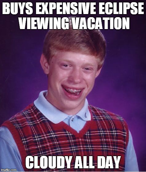 Bad Luck Brian | BUYS EXPENSIVE ECLIPSE VIEWING VACATION; CLOUDY ALL DAY | image tagged in memes,bad luck brian | made w/ Imgflip meme maker