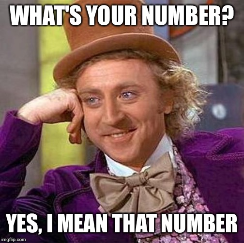 Creepy Condescending Wonka | WHAT'S YOUR NUMBER? YES, I MEAN THAT NUMBER | image tagged in memes,creepy condescending wonka | made w/ Imgflip meme maker