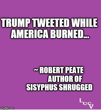 Trump Tweeted | TRUMP TWEETED WHILE AMERICA BURNED... ~ ROBERT PEATE        
AUTHOR OF SISYPHUS SHRUGGED | image tagged in laughing at bullies | made w/ Imgflip meme maker