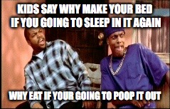 Damnnnn you got roasted | KIDS SAY WHY MAKE YOUR BED IF YOU GOING TO SLEEP IN IT AGAIN; WHY EAT IF YOUR GOING TO POOP IT OUT | image tagged in damnnnn you got roasted | made w/ Imgflip meme maker