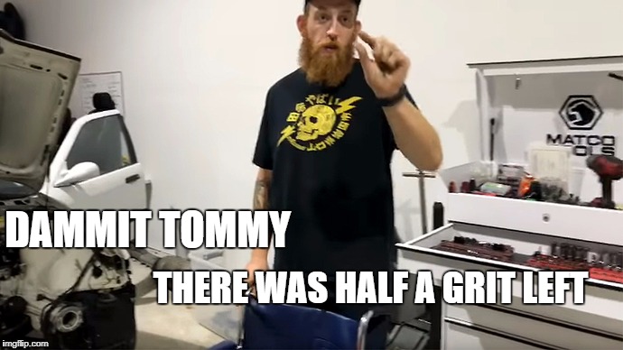 DAMMIT TOMMY; THERE WAS HALF A GRIT LEFT | made w/ Imgflip meme maker