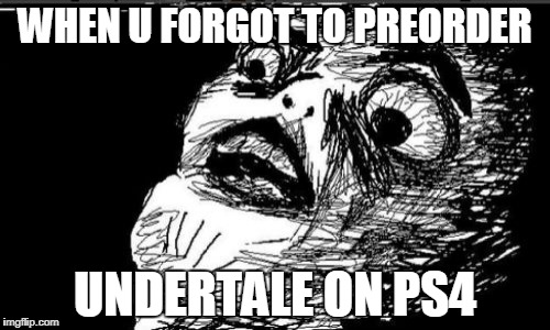 Gasp Rage Face | WHEN U FORGOT TO PREORDER; UNDERTALE ON PS4 | image tagged in memes,gasp rage face | made w/ Imgflip meme maker