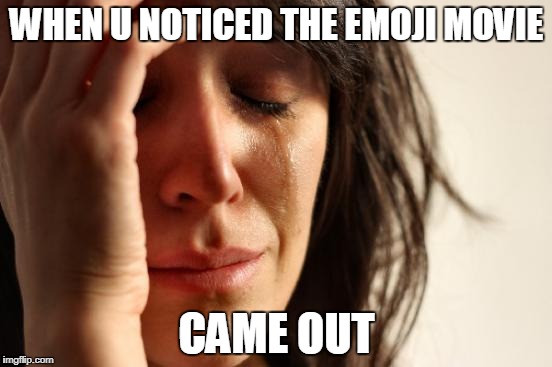 First World Problems Meme | WHEN U NOTICED THE EMOJI MOVIE; CAME OUT | image tagged in memes,first world problems | made w/ Imgflip meme maker