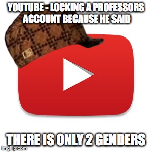 Youtube | YOUTUBE - LOCKING A PROFESSORS ACCOUNT BECAUSE HE SAID; THERE IS ONLY 2 GENDERS | image tagged in youtube,scumbag | made w/ Imgflip meme maker