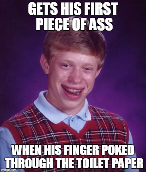 Bad Luck Brian Meme | GETS HIS FIRST PIECE OF ASS; WHEN HIS FINGER POKED THROUGH THE TOILET PAPER | image tagged in memes,bad luck brian | made w/ Imgflip meme maker