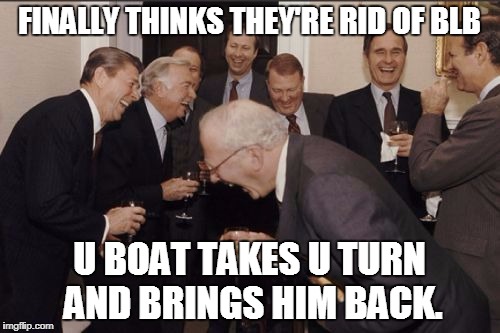 laughing | FINALLY THINKS THEY'RE RID OF BLB U BOAT TAKES U TURN AND BRINGS HIM BACK. | image tagged in laughing | made w/ Imgflip meme maker