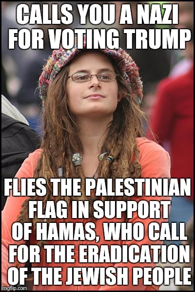 Left hypocrisy  | CALLS YOU A NAZI FOR VOTING TRUMP; FLIES THE PALESTINIAN FLAG IN SUPPORT OF HAMAS, WHO CALL FOR THE ERADICATION OF THE JEWISH PEOPLE | image tagged in memes,college liberal | made w/ Imgflip meme maker