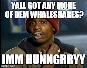 Y'all Got Any More Of That Meme | YALL GOT ANY MORE OF DEM WHALESHARES? IMM HUNNGRRYY | image tagged in memes,yall got any more of | made w/ Imgflip meme maker
