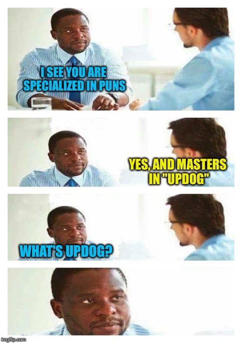 Interview about unicorns | I SEE YOU ARE SPECIALIZED IN PUNS; YES, AND MASTERS IN "UPDOG"; WHAT'S UPDOG? | image tagged in interview about unicorns,memes | made w/ Imgflip meme maker