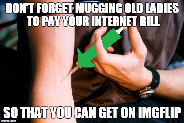 DON'T FORGET MUGGING OLD LADIES TO PAY YOUR INTERNET BILL SO THAT YOU CAN GET ON IMGFLIP | made w/ Imgflip meme maker