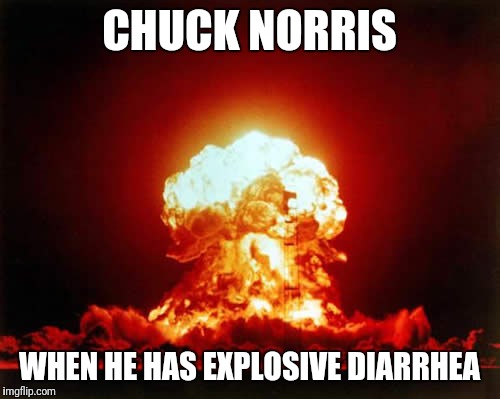 Nuclear Explosion Meme | CHUCK NORRIS; WHEN HE HAS EXPLOSIVE DIARRHEA | image tagged in memes,nuclear explosion | made w/ Imgflip meme maker