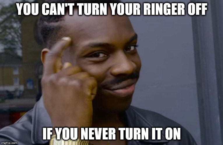 you can't if you don't | YOU CAN'T TURN YOUR RINGER OFF; IF YOU NEVER TURN IT ON | image tagged in you can't if you don't,AdviceAnimals | made w/ Imgflip meme maker