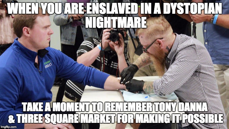 microchip dystopia | WHEN YOU ARE ENSLAVED IN A DYSTOPIAN 
          NIGHTMARE; TAKE A MOMENT TO REMEMBER TONY DANNA & THREE SQUARE MARKET FOR MAKING IT POSSIBLE | image tagged in microchip dystopia | made w/ Imgflip meme maker