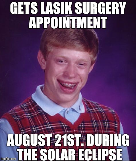 Bad Luck Brian Meme | GETS LASIK SURGERY APPOINTMENT; AUGUST 21ST. DURING THE SOLAR ECLIPSE | image tagged in memes,bad luck brian | made w/ Imgflip meme maker