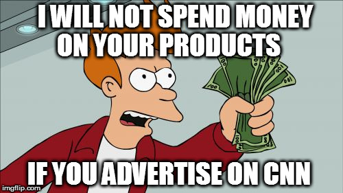 Boycott CNN Advertisers | I WILL NOT SPEND MONEY; ON YOUR PRODUCTS; IF YOU ADVERTISE ON CNN | image tagged in memes,shut up and take my money fry,cnn fake news,dank memes,boycott cnn | made w/ Imgflip meme maker