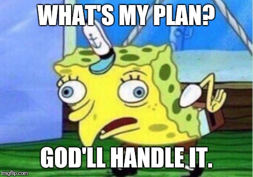 Mocking Spongebob Meme | WHAT'S MY PLAN? GOD'LL HANDLE IT. | image tagged in mocking spongebob | made w/ Imgflip meme maker