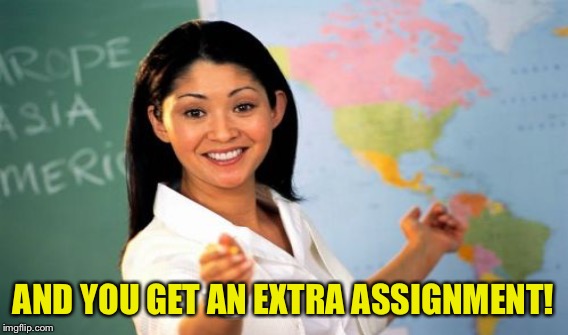 AND YOU GET AN EXTRA ASSIGNMENT! | made w/ Imgflip meme maker