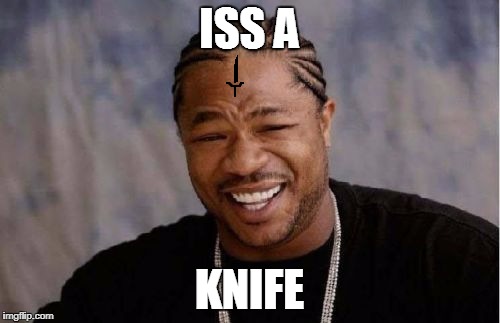 Yo Dawg Heard You Meme | ISS A KNIFE | image tagged in memes,yo dawg heard you | made w/ Imgflip meme maker