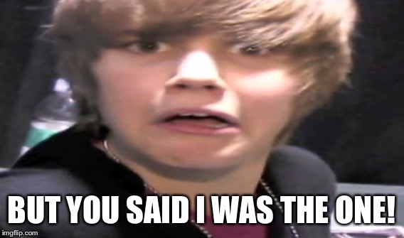 BUT YOU SAID I WAS THE ONE! | made w/ Imgflip meme maker