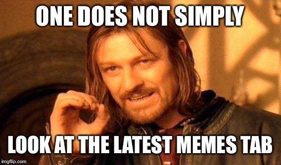 One Does Not Simply | ONE DOES NOT SIMPLY; LOOK AT THE LATEST MEMES TAB | image tagged in memes,one does not simply | made w/ Imgflip meme maker