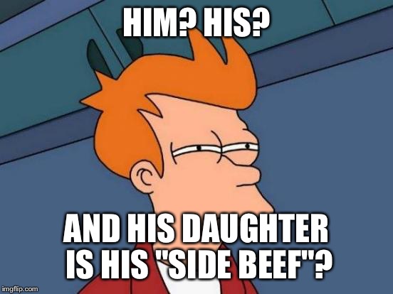 Futurama Fry Meme | HIM? HIS? AND HIS DAUGHTER IS HIS "SIDE BEEF"? | image tagged in memes,futurama fry | made w/ Imgflip meme maker