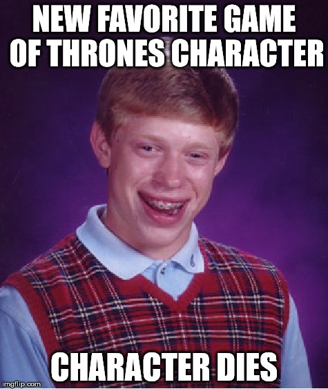 Bad Luck Brian | NEW FAVORITE GAME OF THRONES CHARACTER; CHARACTER DIES | image tagged in memes,bad luck brian | made w/ Imgflip meme maker