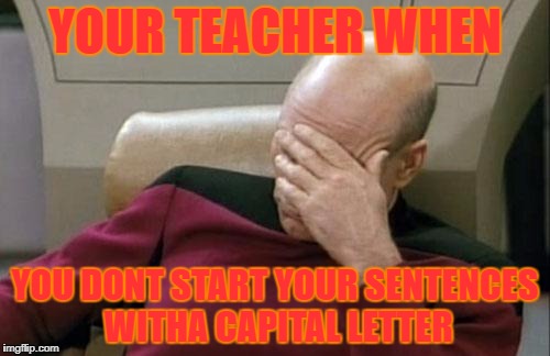 Captain Picard Facepalm | YOUR TEACHER WHEN; YOU DONT START YOUR SENTENCES WITHA CAPITAL LETTER | image tagged in memes,captain picard facepalm | made w/ Imgflip meme maker