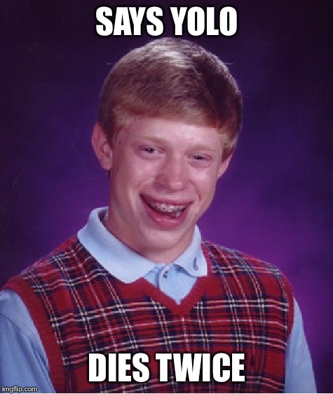 Can this dude get a break | SAYS YOLO; DIES TWICE | image tagged in memes,bad luck brian,yolo | made w/ Imgflip meme maker