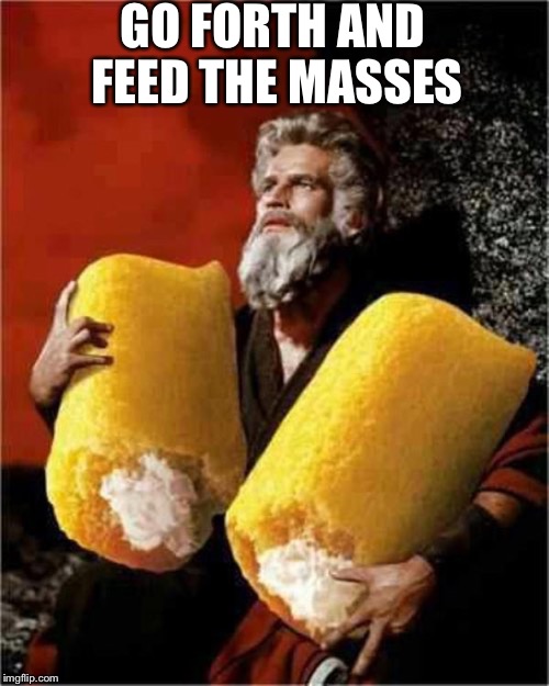 Moses With Twinkies | GO FORTH AND FEED THE MASSES | image tagged in moses with twinkies | made w/ Imgflip meme maker