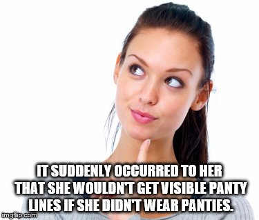 Woman in thought. | IT SUDDENLY OCCURRED TO HER THAT SHE WOULDN'T GET VISIBLE PANTY LINES IF SHE DIDN'T WEAR PANTIES. | image tagged in pondering woman | made w/ Imgflip meme maker