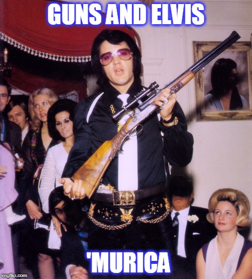 GUNS AND ELVIS; 'MURICA | image tagged in 'murica | made w/ Imgflip meme maker