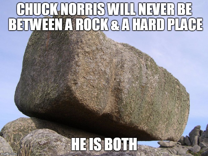 Chuck Norris- rock & a hard place | CHUCK NORRIS WILL NEVER BE BETWEEN A ROCK & A HARD PLACE; HE IS BOTH | image tagged in you rock,chuck norris,memes | made w/ Imgflip meme maker