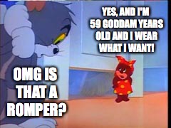 is that a romper | YES, AND I'M 59 GODDAM YEARS OLD AND I WEAR WHAT I WANT! OMG IS THAT A ROMPER? | image tagged in is that a romper | made w/ Imgflip meme maker